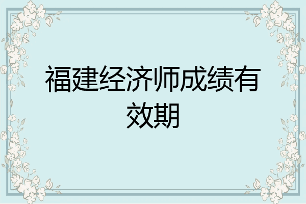 福建经济师成绩有效期