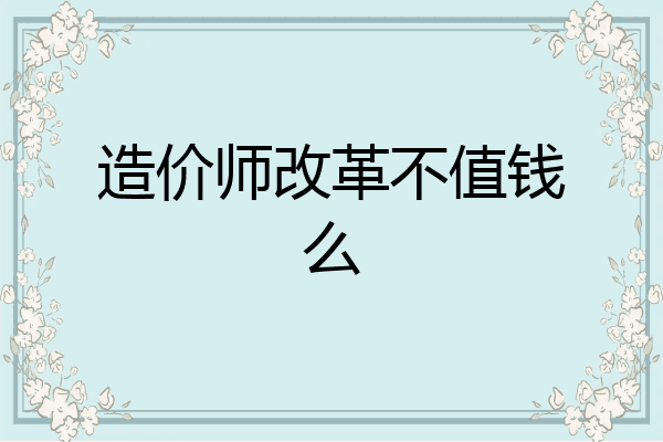 造价师改革不值钱么