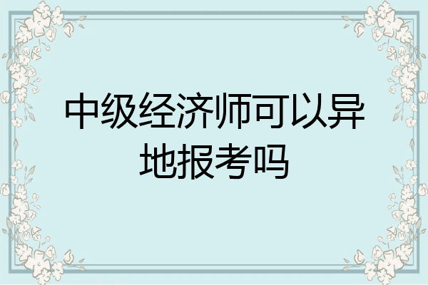 中级经济师可以异地报考吗