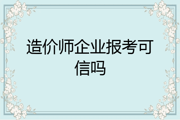 造价师企业报考可信吗