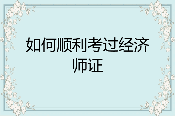 如何顺利考过经济师证