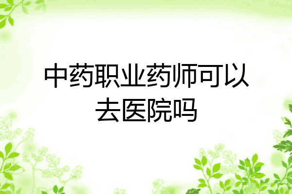 中药职业药师可以去医院吗