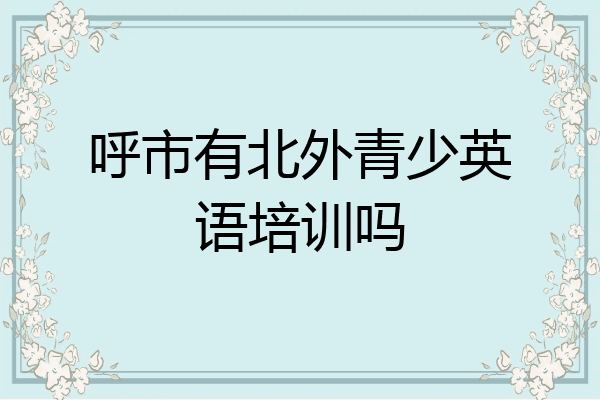 呼市有北外青少英语培训吗