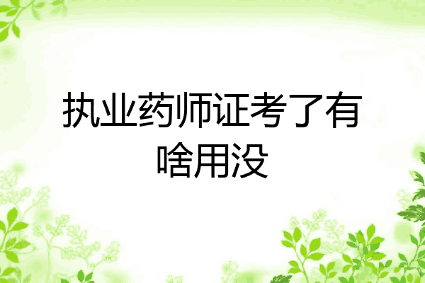 执业药师证考了有啥用没