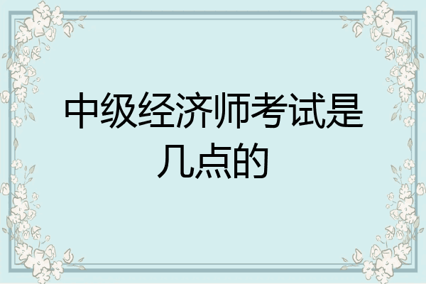 中级经济师考试是几点的