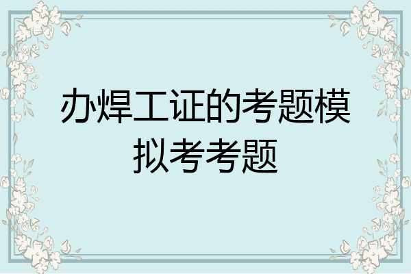 办焊工证的考题模拟考考题
