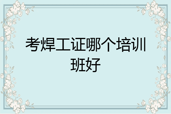 考焊工证哪个培训班好