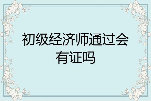 初级经济师通过会有证吗
