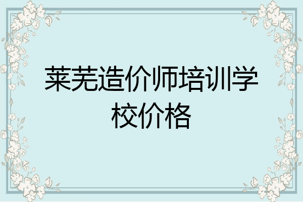 莱芜造价师培训学校价格