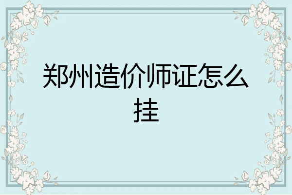 郑州造价师证怎么挂