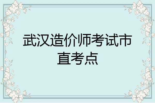 武汉造价师考试市直考点