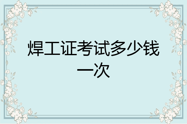 焊工证考试多少钱一次