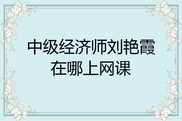 中级经济师刘艳霞在哪上网课