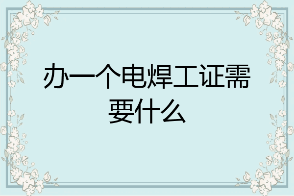 办一个电焊工证需要什么