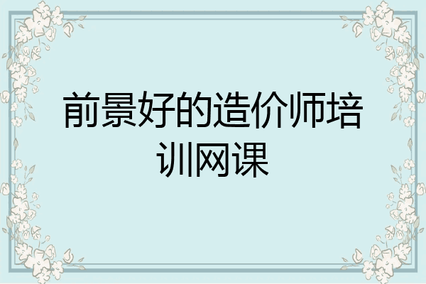 前景好的造价师培训网课
