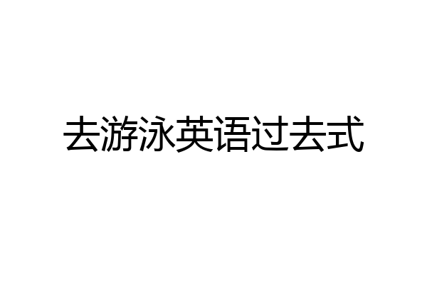 去游泳英语过去式