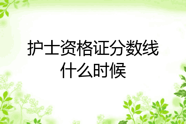 护士资格证分数线什么时候