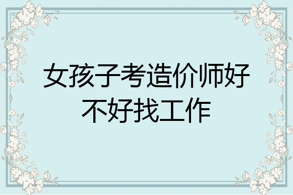 女孩子考造价师好不好找工作
