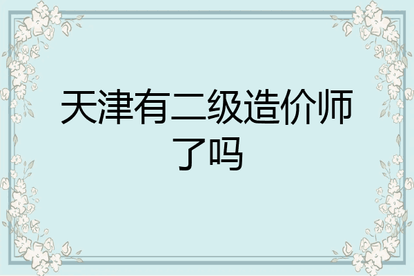 天津有二级造价师了吗