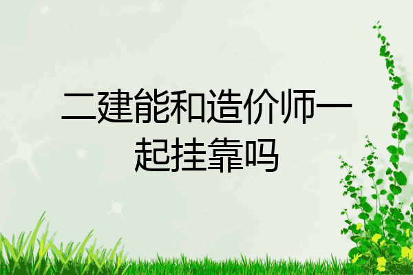 二建能和造价师一起挂靠吗