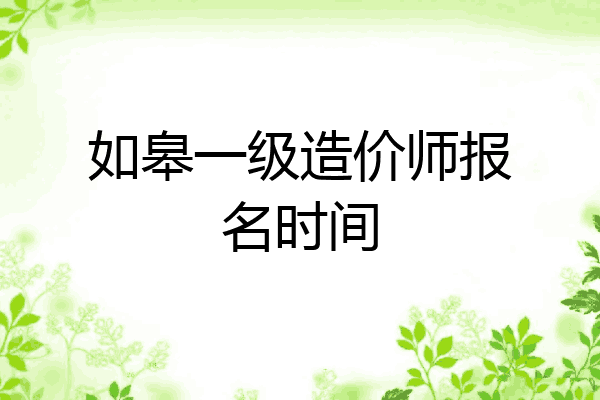 如皋一级造价师报名时间