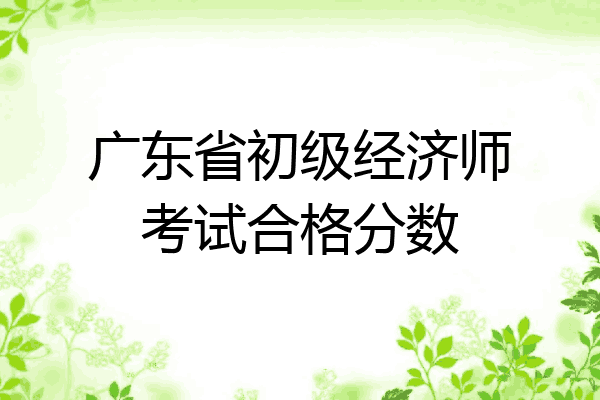 广东省初级经济师考试合格分数
