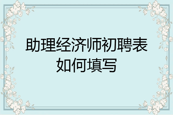 助理经济师初聘表如何填写
