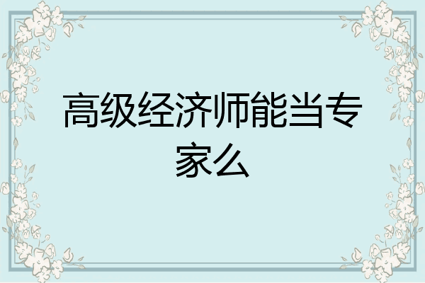 高级经济师能当专家么