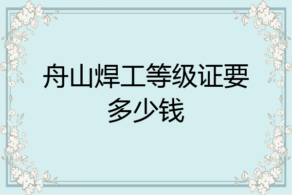 舟山焊工等级证要多少钱