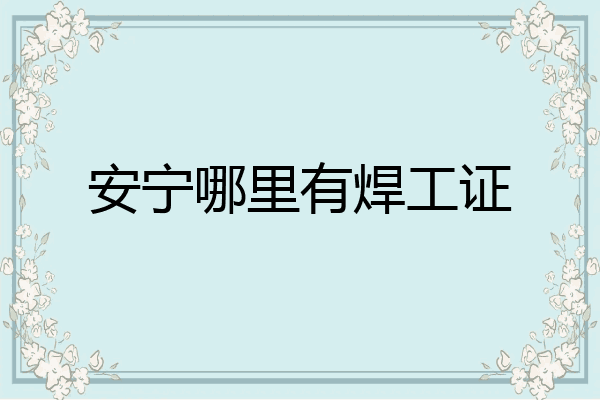 安宁哪里有焊工证
