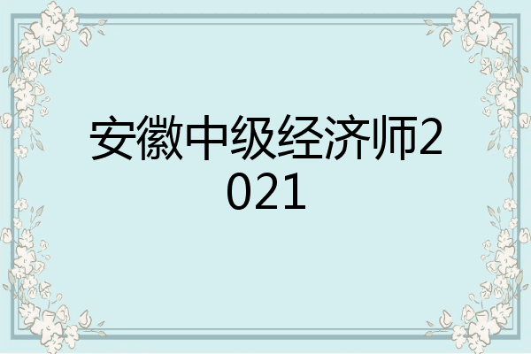 安徽中级经济师2021