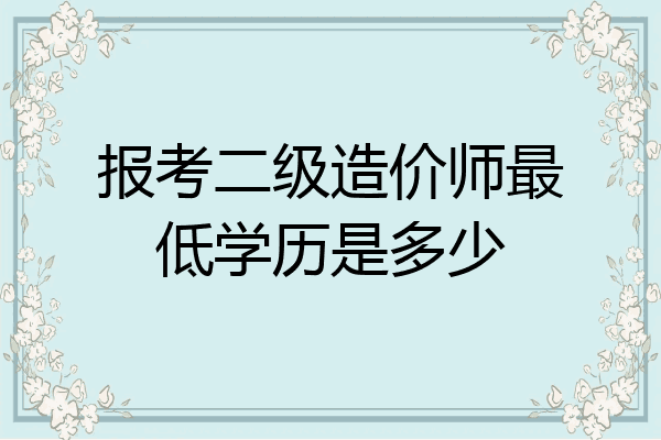 报考二级造价师最低学历是多少