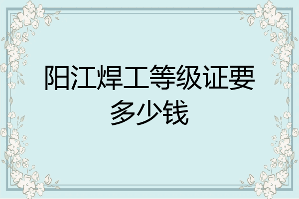 阳江焊工等级证要多少钱