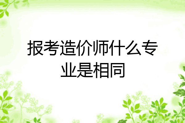 报考造价师什么专业是相同