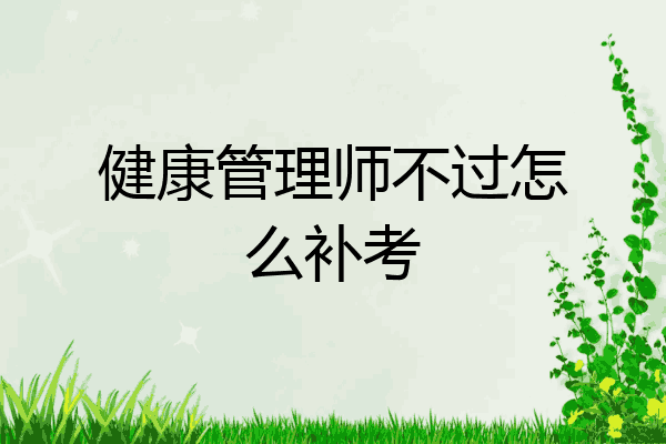 健康管理师不过怎么补考