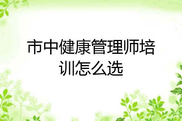 市中健康管理师培训怎么选