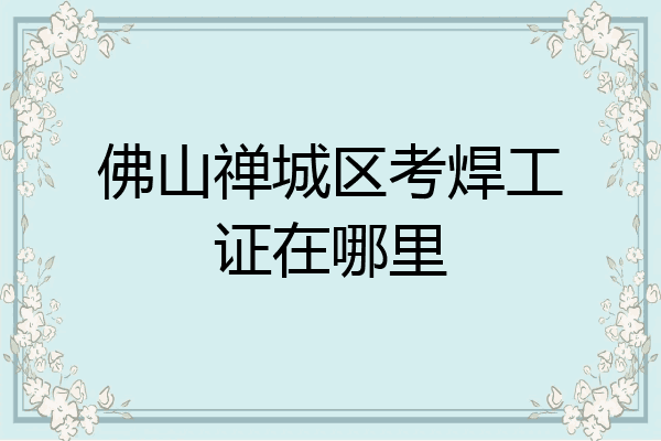 佛山禅城区考焊工证在哪里