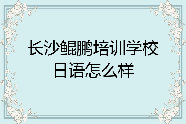 长沙鲲鹏培训学校日语怎么样
