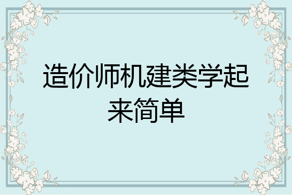 造价师机建类学起来简单