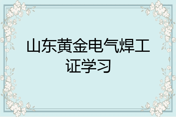 山东黄金电气焊工证学习