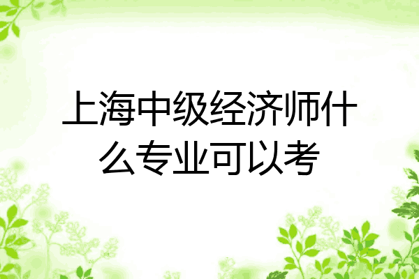 上海中级经济师什么专业可以考