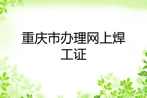 重庆市办理网上焊工证