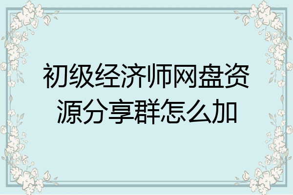 初级经济师网盘资源分享群怎么加
