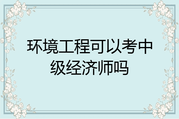 环境工程可以考中级经济师吗