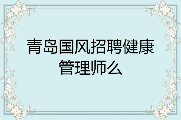 青岛国风招聘健康管理师么
