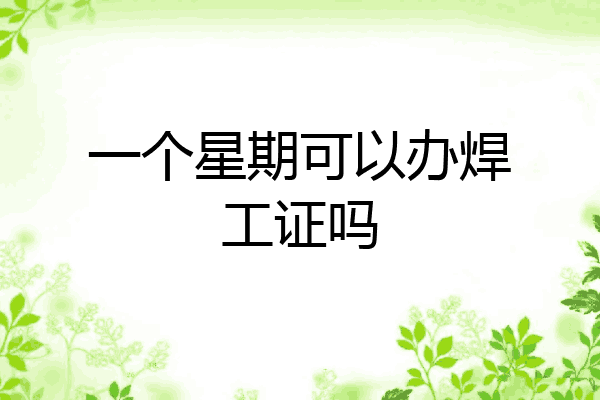 一个星期可以办焊工证吗