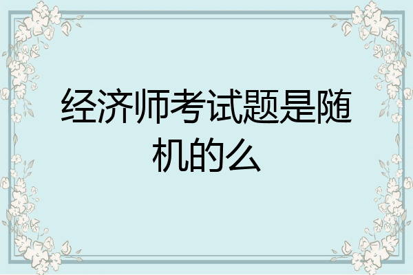 经济师考试题是随机的么
