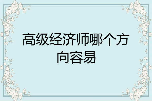 高级经济师哪个方向容易