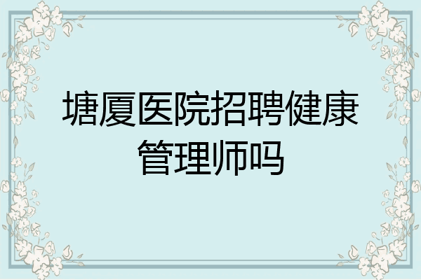 塘厦医院招聘健康管理师吗