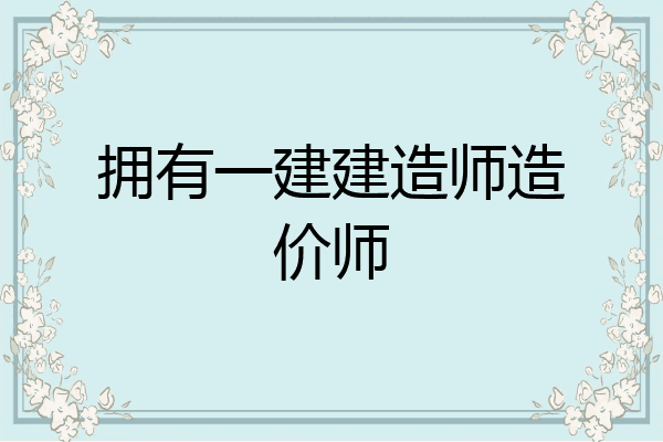 拥有一建建造师造价师